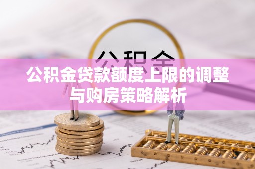 西螺公积金贷款额度上限的调整与购房策略解析