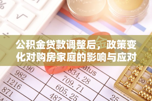 西螺公积金贷款调整后，政策变化对购房家庭的影响与应对策略