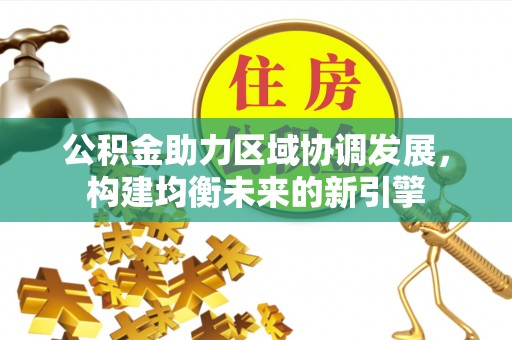 西螺公积金助力区域协调发展，构建均衡未来的新引擎