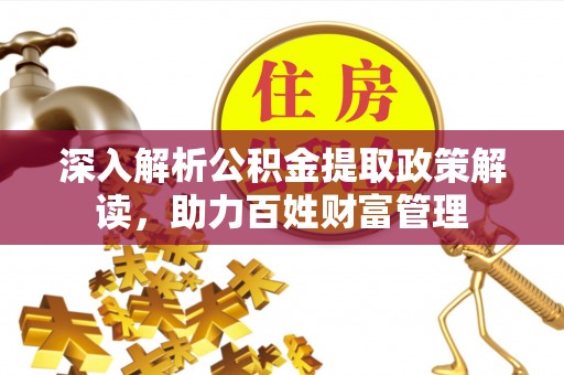 西螺深入解析公积金提取政策解读，助力百姓财富管理