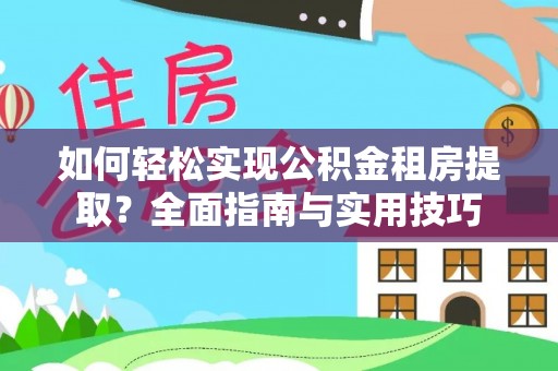 西螺如何轻松实现公积金租房提取？全面指南与实用技巧