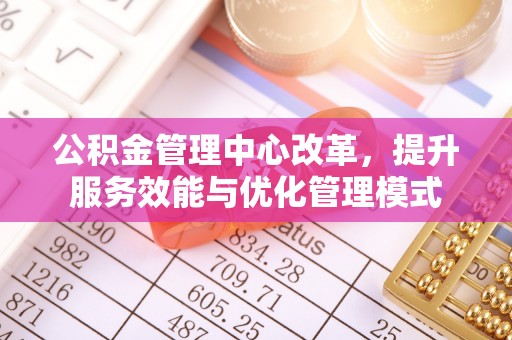 西螺公积金管理中心改革，提升服务效能与优化管理模式