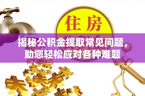 西螺揭秘公积金提取常见问题，助您轻松应对各种难题