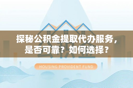 西螺探秘公积金提取代办服务，是否可靠？如何选择？