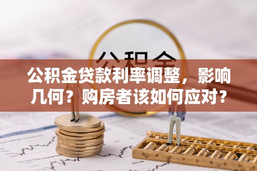 西螺公积金贷款利率调整，影响几何？购房者该如何应对？