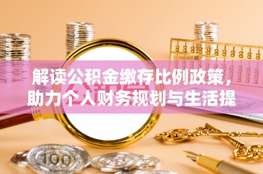 西螺解读公积金缴存比例政策，助力个人财务规划与生活提升