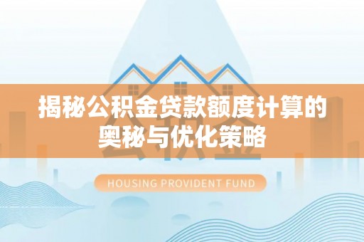 西螺揭秘公积金贷款额度计算的奥秘与优化策略