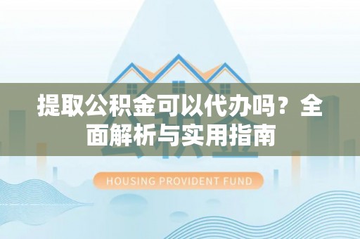西螺提取公积金可以代办吗？全面解析与实用指南
