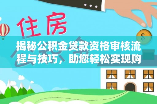 西螺揭秘公积金贷款资格审核流程与技巧，助您轻松实现购房梦想