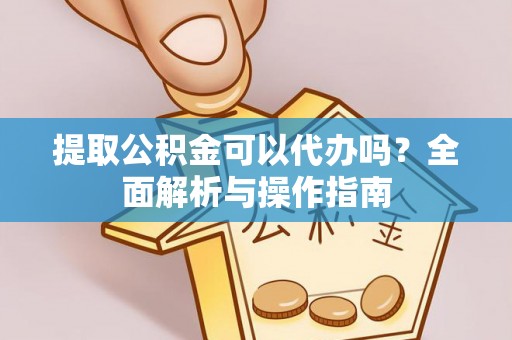 西螺提取公积金可以代办吗？全面解析与操作指南