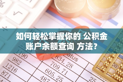 西螺如何轻松掌握你的 公积金账户余额查询 方法？