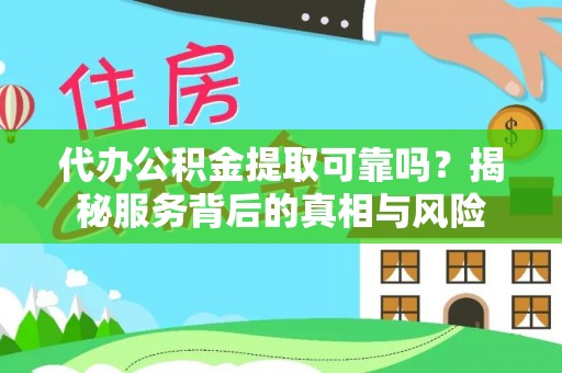 西螺代办公积金提取可靠吗？揭秘服务背后的真相与风险