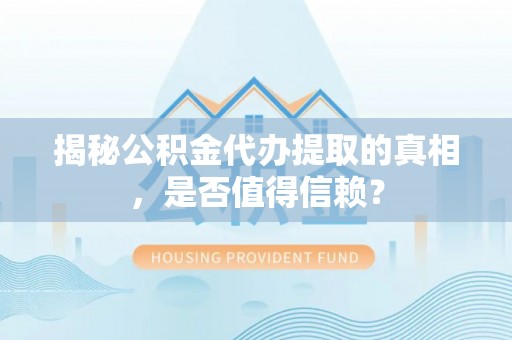 西螺揭秘公积金代办提取的真相，是否值得信赖？
