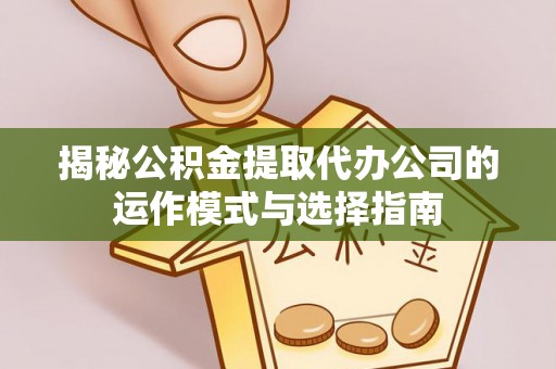 西螺揭秘公积金提取代办公司的运作模式与选择指南