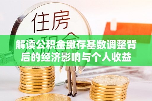 西螺解读公积金缴存基数调整背后的经济影响与个人收益