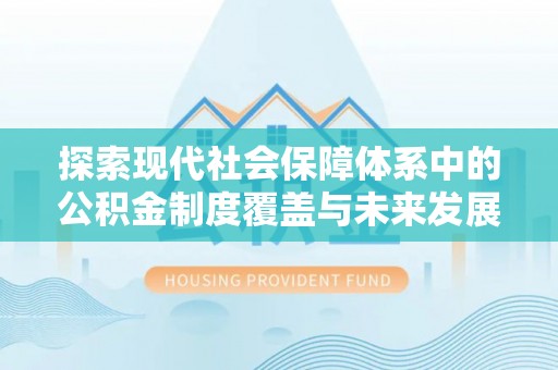 西螺探索现代社会保障体系中的公积金制度覆盖与未来发展