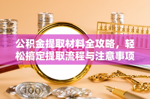 西螺公积金提取材料全攻略，轻松搞定提取流程与注意事项