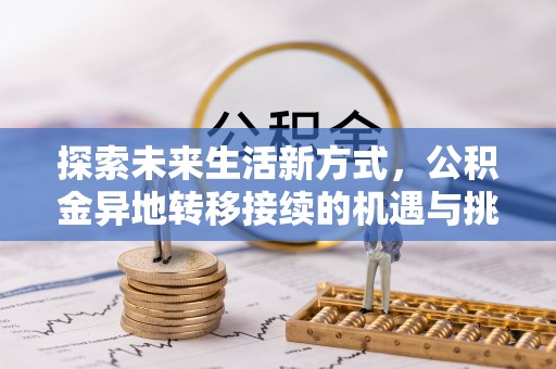 西螺探索未来生活新方式，公积金异地转移接续的机遇与挑战