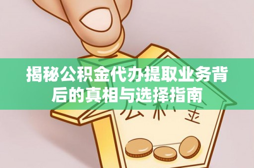 西螺揭秘公积金代办提取业务背后的真相与选择指南