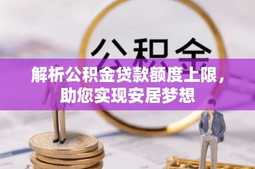 西螺解析公积金贷款额度上限，助您实现安居梦想