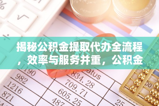 西螺揭秘公积金提取代办全流程，效率与服务并重，公积金提取代办要多久不再是难题