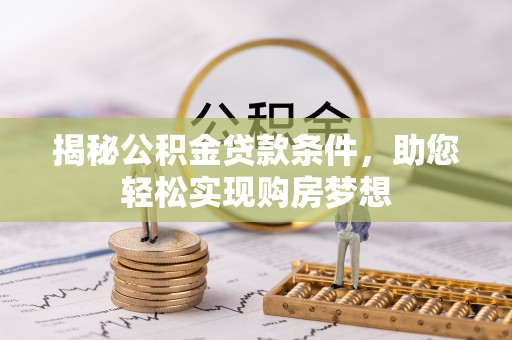 西螺揭秘公积金贷款条件，助您轻松实现购房梦想