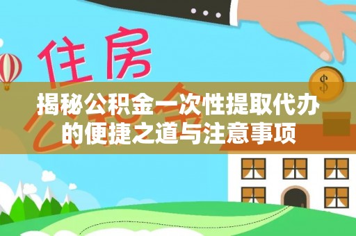 西螺揭秘公积金一次性提取代办的便捷之道与注意事项