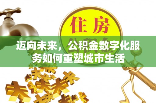 西螺迈向未来，公积金数字化服务如何重塑城市生活
