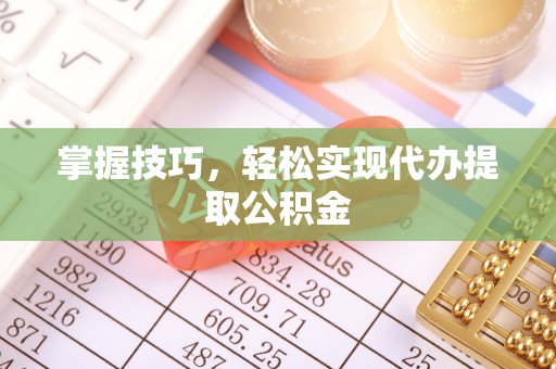 西螺掌握技巧，轻松实现代办提取公积金