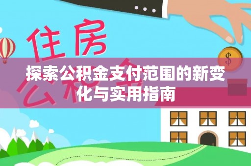 西螺探索公积金支付范围的新变化与实用指南