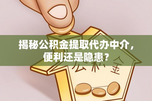 西螺揭秘公积金提取代办中介，便利还是隐患？