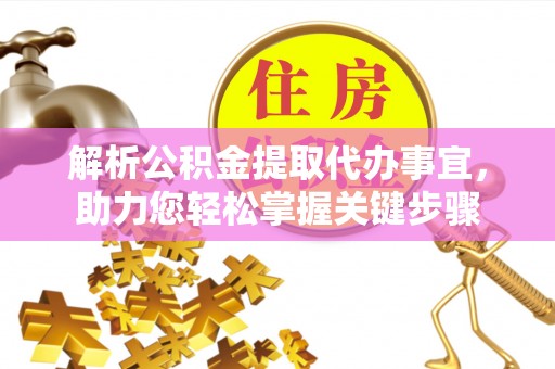 西螺解析公积金提取代办事宜，助力您轻松掌握关键步骤