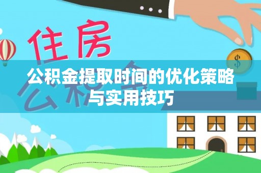 西螺公积金提取时间的优化策略与实用技巧