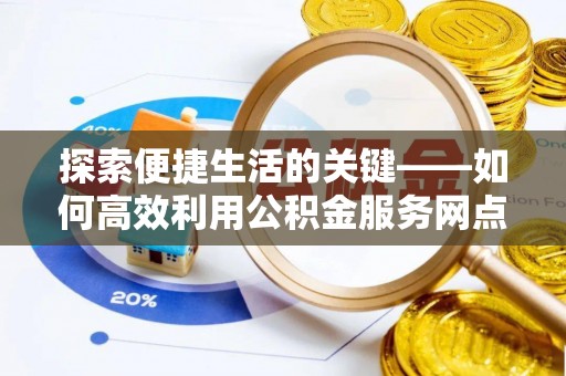 西螺探索便捷生活的关键——如何高效利用公积金服务网点查询功能