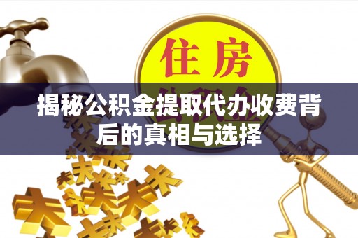 西螺揭秘公积金提取代办收费背后的真相与选择