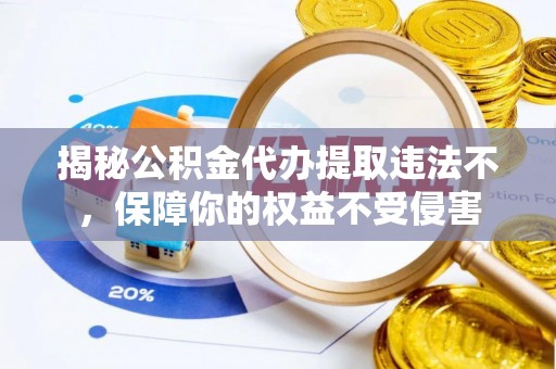 西螺揭秘公积金代办提取违法不，保障你的权益不受侵害