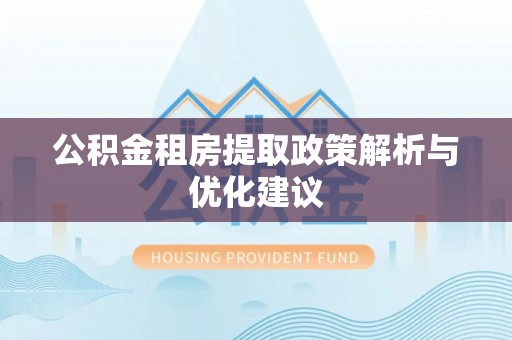 西螺公积金租房提取政策解析与优化建议