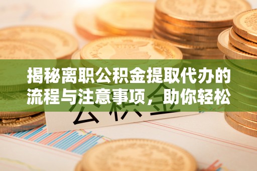 西螺揭秘离职公积金提取代办的流程与注意事项，助你轻松拿回属于你的钱！