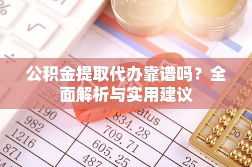 西螺公积金提取代办靠谱吗？全面解析与实用建议