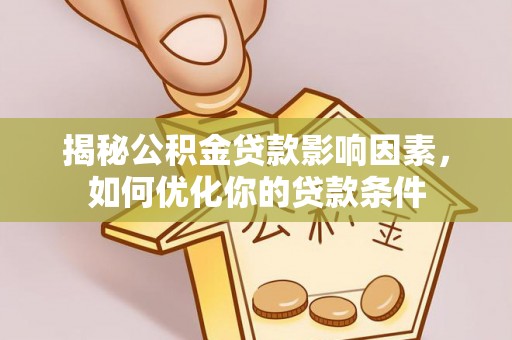 西螺揭秘公积金贷款影响因素，如何优化你的贷款条件
