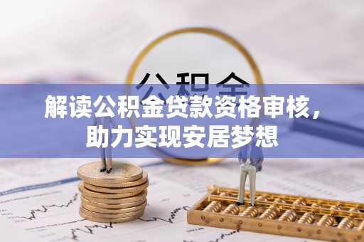 西螺解读公积金贷款资格审核，助力实现安居梦想