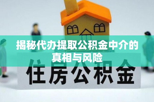 西螺揭秘代办提取公积金中介的真相与风险