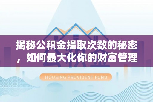西螺揭秘公积金提取次数的秘密，如何最大化你的财富管理