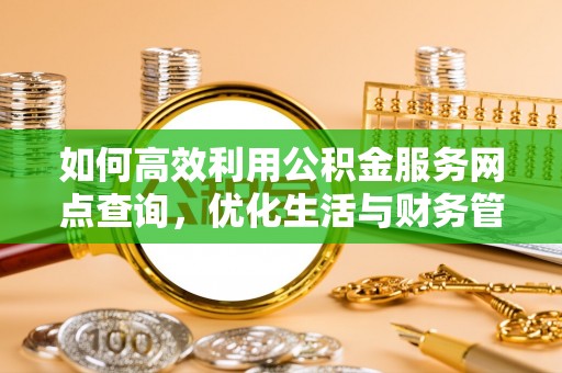 西螺如何高效利用公积金服务网点查询，优化生活与财务管理