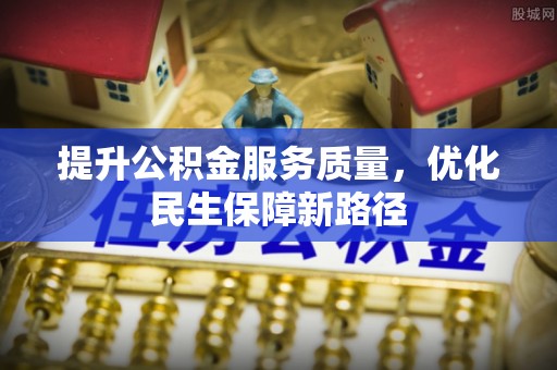 西螺提升公积金服务质量，优化民生保障新路径