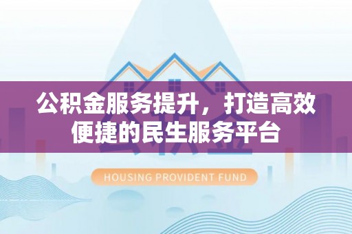 西螺公积金服务提升，打造高效便捷的民生服务平台