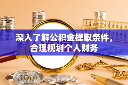 西螺深入了解公积金提取条件，合理规划个人财务