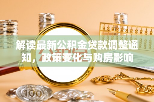 西螺解读最新公积金贷款调整通知，政策变化与购房影响