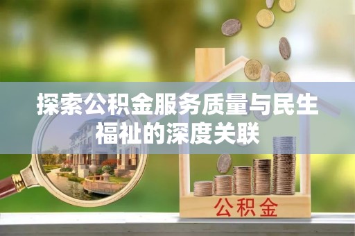 西螺探索公积金服务质量与民生福祉的深度关联