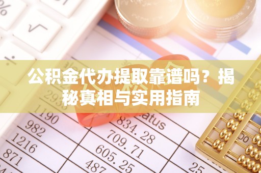 西螺公积金代办提取靠谱吗？揭秘真相与实用指南
